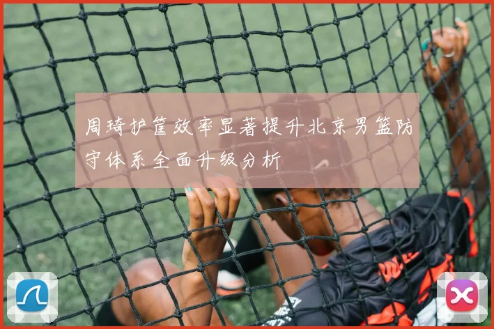 周琦护筐效率显著提升北京男篮防守体系全面升级分析